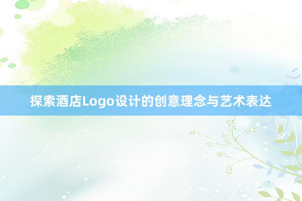 探索酒店Logo设计的创意理念与艺术表达